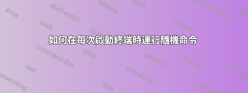 如何在每次啟動終端時運行隨機命令