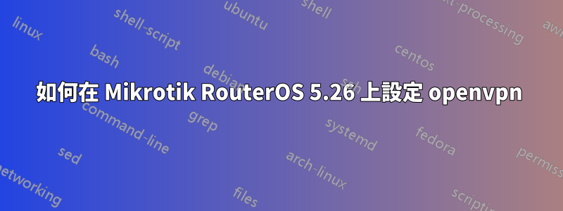 如何在 Mikrotik RouterOS 5.26 上設定 openvpn