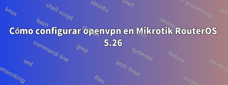 Cómo configurar openvpn en Mikrotik RouterOS 5.26