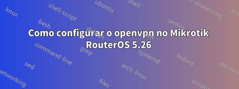 Como configurar o openvpn no Mikrotik RouterOS 5.26