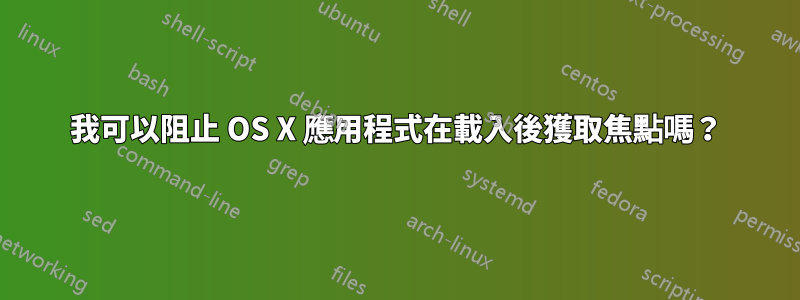 我可以阻止 OS X 應用程式在載入後獲取焦點嗎？