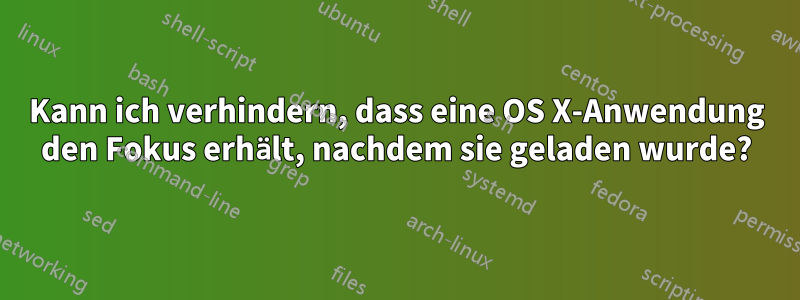 Kann ich verhindern, dass eine OS X-Anwendung den Fokus erhält, nachdem sie geladen wurde?