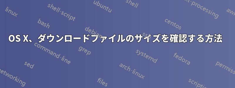 OS X、ダウンロードファイルのサイズを確認する方法 