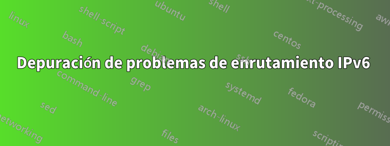 Depuración de problemas de enrutamiento IPv6