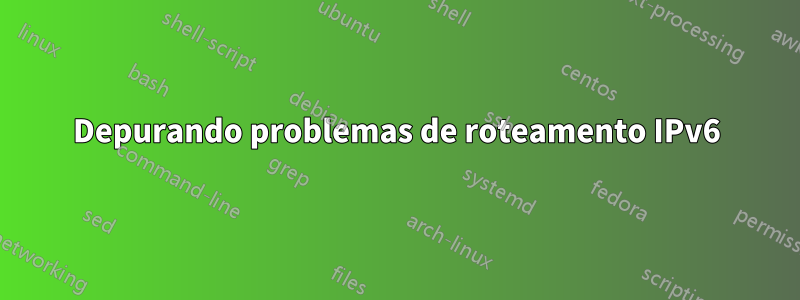 Depurando problemas de roteamento IPv6