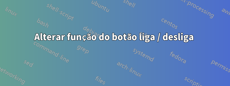 Alterar função do botão liga / desliga