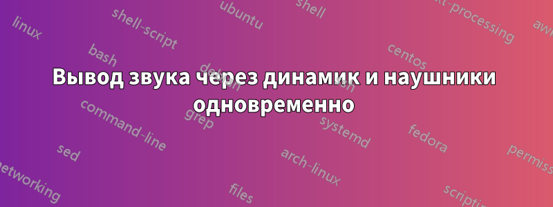 Вывод звука через динамик и наушники одновременно