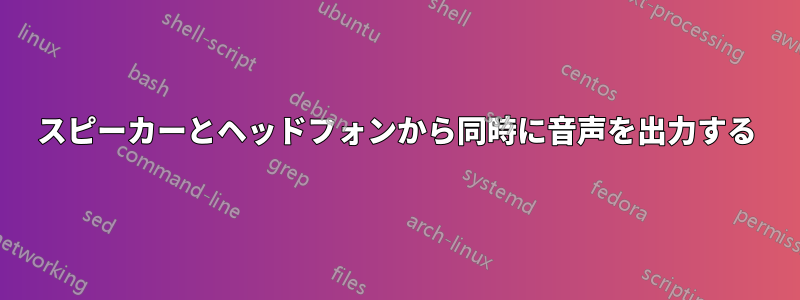 スピーカーとヘッドフォンから同時に音声を出力する