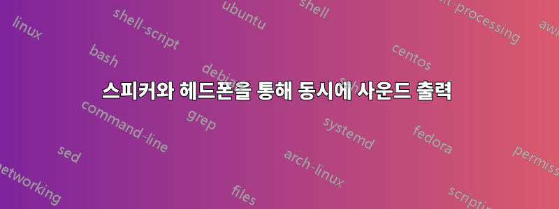 스피커와 헤드폰을 통해 동시에 사운드 출력