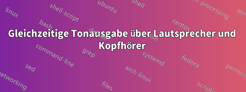 Gleichzeitige Tonausgabe über Lautsprecher und Kopfhörer