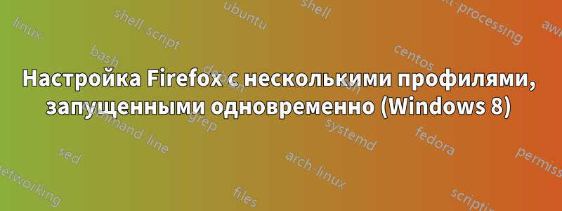 Настройка Firefox с несколькими профилями, запущенными одновременно (Windows 8)