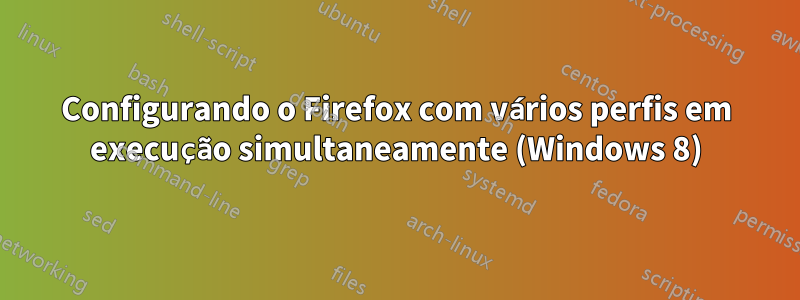 Configurando o Firefox com vários perfis em execução simultaneamente (Windows 8)