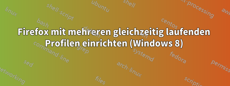 Firefox mit mehreren gleichzeitig laufenden Profilen einrichten (Windows 8)