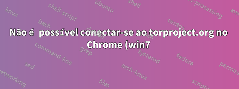 Não é possível conectar-se ao torproject.org no Chrome (win7)