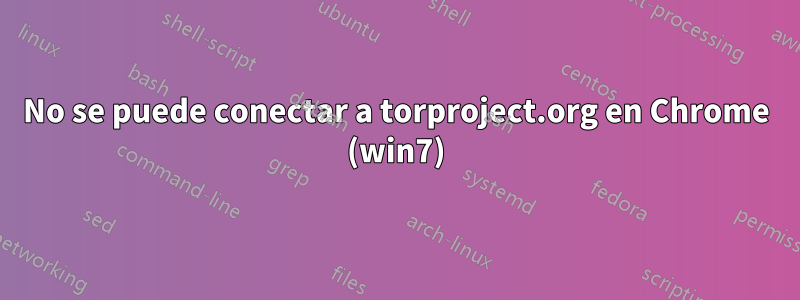 No se puede conectar a torproject.org en Chrome (win7)