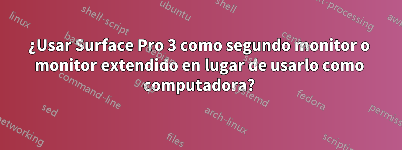 ¿Usar Surface Pro 3 como segundo monitor o monitor extendido en lugar de usarlo como computadora?