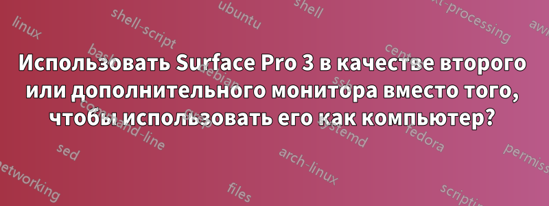 Использовать Surface Pro 3 в качестве второго или дополнительного монитора вместо того, чтобы использовать его как компьютер?