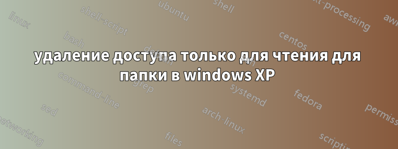 удаление доступа только для чтения для папки в windows XP