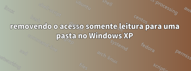 removendo o acesso somente leitura para uma pasta no Windows XP