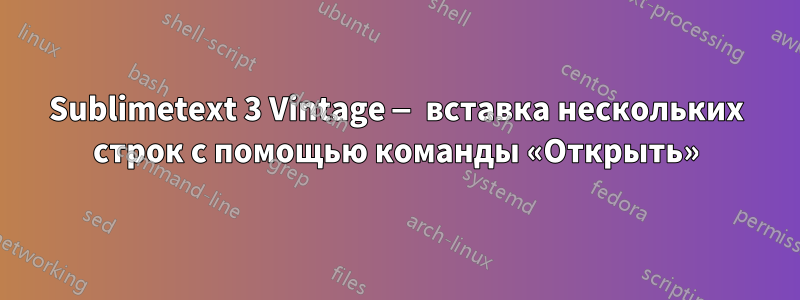 Sublimetext 3 Vintage — вставка нескольких строк с помощью команды «Открыть»