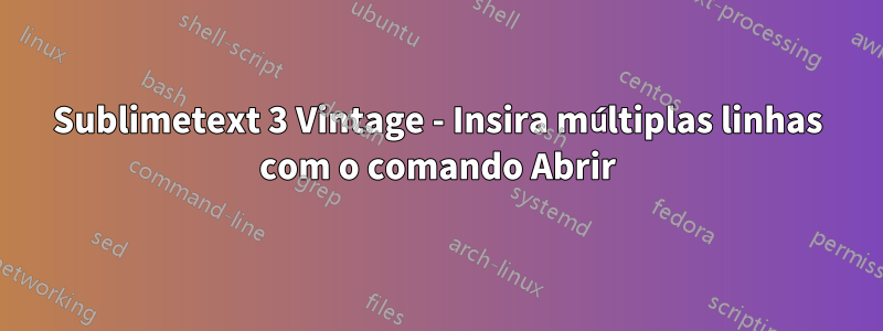 Sublimetext 3 Vintage - Insira múltiplas linhas com o comando Abrir