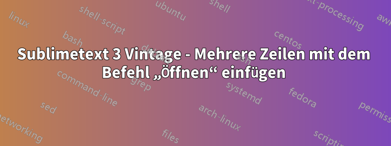 Sublimetext 3 Vintage - Mehrere Zeilen mit dem Befehl „Öffnen“ einfügen