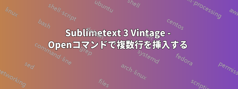 Sublimetext 3 Vintage - Openコマンドで複数行を挿入する