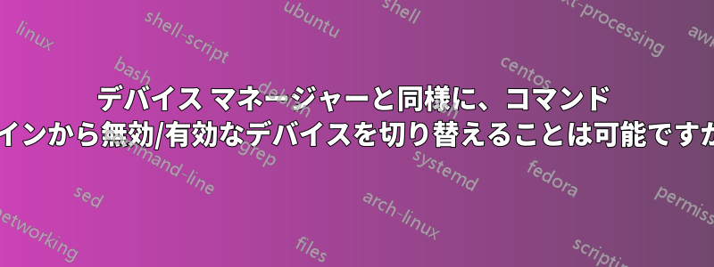 デバイス マネージャーと同様に、コマンド ラインから無効/有効なデバイスを切り替えることは可能ですか?