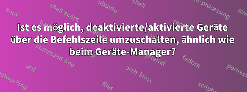 Ist es möglich, deaktivierte/aktivierte Geräte über die Befehlszeile umzuschalten, ähnlich wie beim Geräte-Manager?