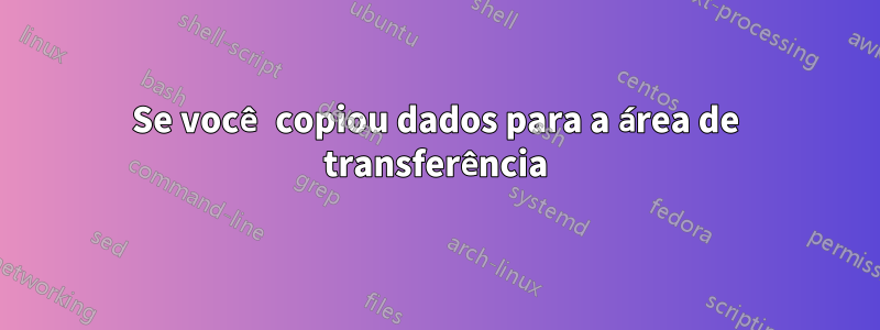 Se você copiou dados para a área de transferência