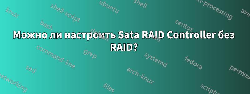 Можно ли настроить Sata RAID Controller без RAID?