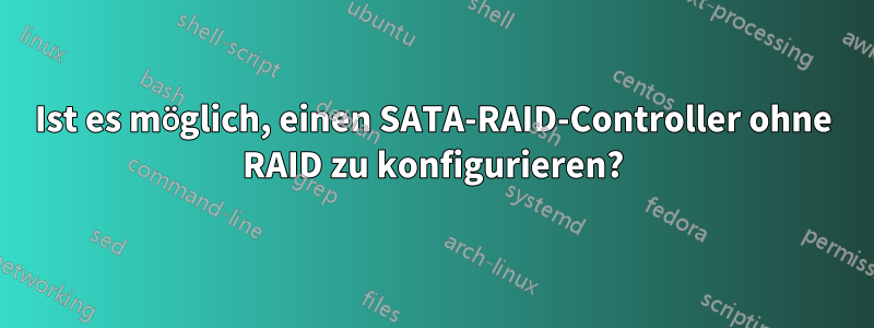 Ist es möglich, einen SATA-RAID-Controller ohne RAID zu konfigurieren?