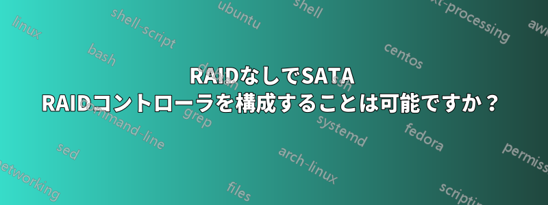 RAIDなしでSATA RAIDコントローラを構成することは可能ですか？