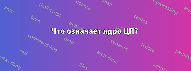 Что означает ядро ​​ЦП?