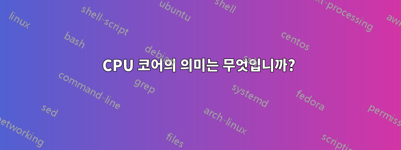 CPU 코어의 의미는 무엇입니까?