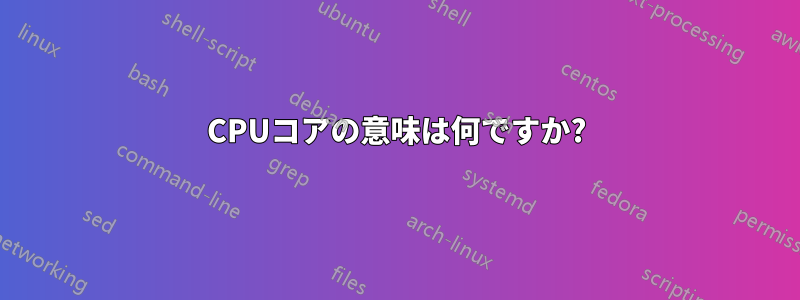 CPUコアの意味は何ですか?