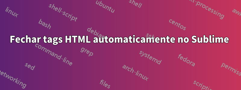 Fechar tags HTML automaticamente no Sublime