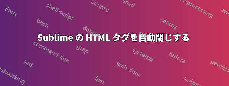 Sublime の HTML タグを自動閉じする