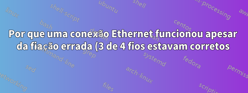 Por que uma conexão Ethernet funcionou apesar da fiação errada (3 de 4 fios estavam corretos)?