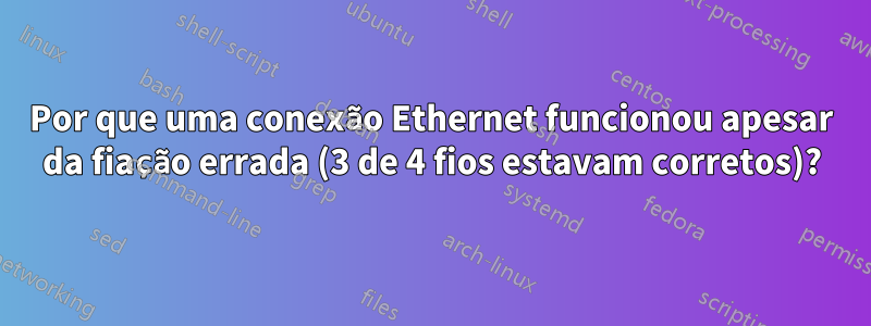 Por que uma conexão Ethernet funcionou apesar da fiação errada (3 de 4 fios estavam corretos)?