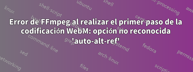 Error de FFmpeg al realizar el primer paso de la codificación WebM: opción no reconocida 'auto-alt-ref'