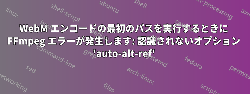 WebM エンコードの最初のパスを実行するときに FFmpeg エラーが発生します: 認識されないオプション 'auto-alt-ref'