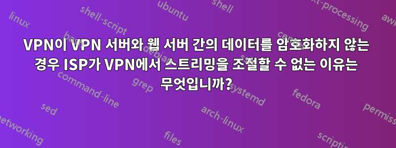 VPN이 VPN 서버와 웹 서버 간의 데이터를 암호화하지 않는 경우 ISP가 VPN에서 스트리밍을 조절할 수 없는 이유는 무엇입니까?