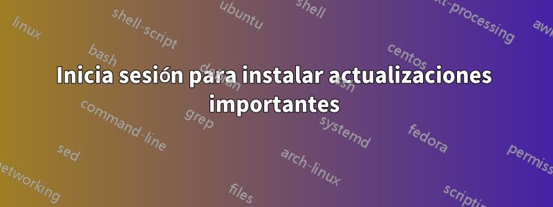 Inicia sesión para instalar actualizaciones importantes