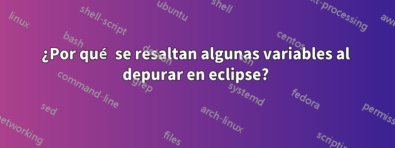 ¿Por qué se resaltan algunas variables al depurar en eclipse?