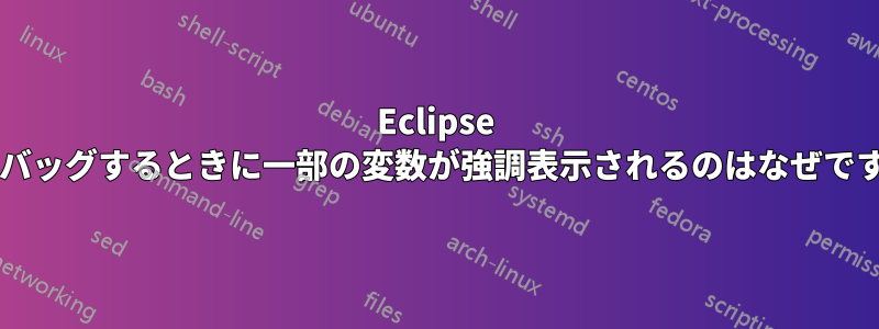 Eclipse でデバッグするときに一部の変数が強調表示されるのはなぜですか?