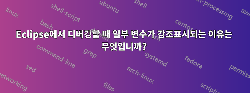 Eclipse에서 디버깅할 때 일부 변수가 강조표시되는 이유는 무엇입니까?