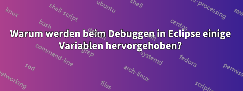 Warum werden beim Debuggen in Eclipse einige Variablen hervorgehoben?