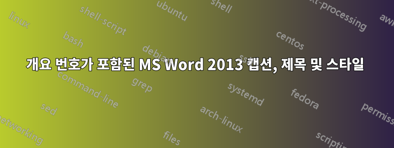 개요 번호가 포함된 MS Word 2013 캡션, 제목 및 스타일