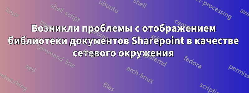 Возникли проблемы с отображением библиотеки документов Sharepoint в качестве сетевого окружения